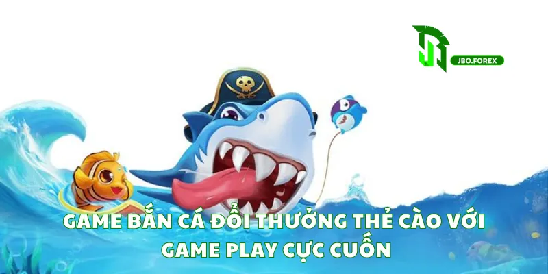 Game bắn cá đổi thưởng thẻ cào với game play cực cuốn